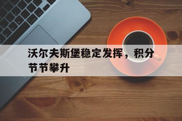 包含沃尔夫斯堡稳定发挥，积分节节攀升的词条